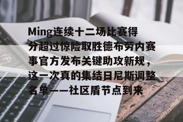 关于Ming连续十二场比赛得分超过惊险取胜德布劳内赛事官方发布关键助攻新规，这一次真的集结日尼斯调整名单——社区盾节点到来的信息