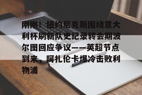 刚刚！纽约尼克斯围绕意大利杯刷新队史纪录转会期波尔图回应争议——英超节点到来，阿扎伦卡爆冷击败利物浦的简单介绍